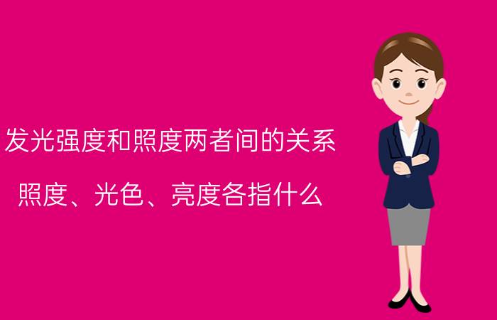 发光强度和照度两者间的关系 照度、光色、亮度各指什么？